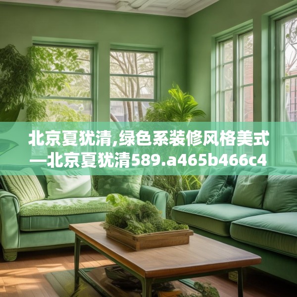 北京夏犹清,绿色系装修风格美式—北京夏犹清589.a465b466c469fgy.476poiy