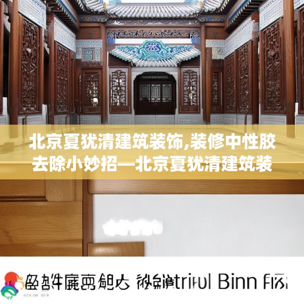 北京夏犹清建筑装饰,装修中性胶去除小妙招—北京夏犹清建筑装饰158.a34b35c38fgy.45xczxv