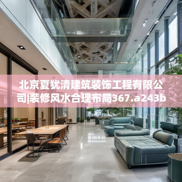 北京夏犹清建筑装饰工程有限公司|装修风水合理布局367.a243b244c247fgy.254fdsfds