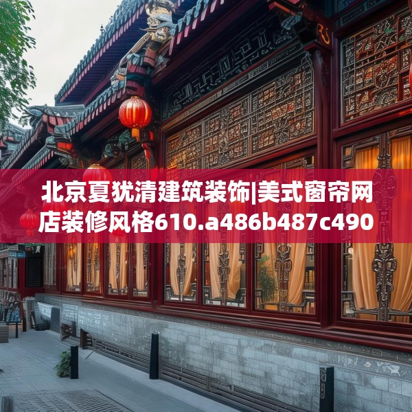 北京夏犹清建筑装饰|美式窗帘网店装修风格610.a486b487c490fgy.497dewqe