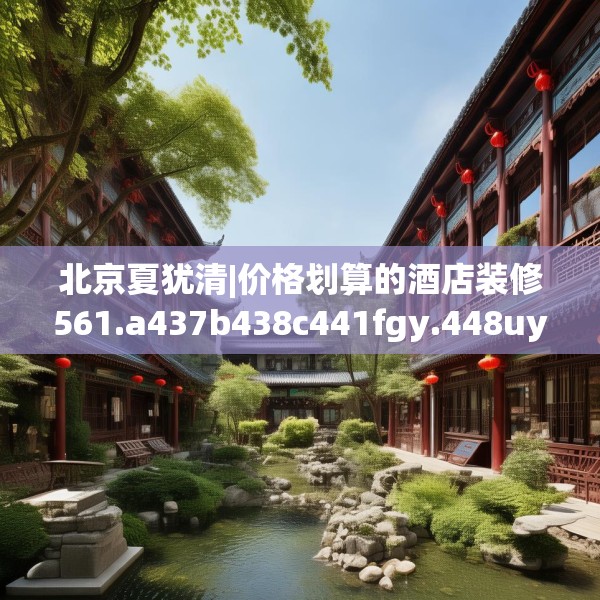 北京夏犹清|价格划算的酒店装修561.a437b438c441fgy.448uyk