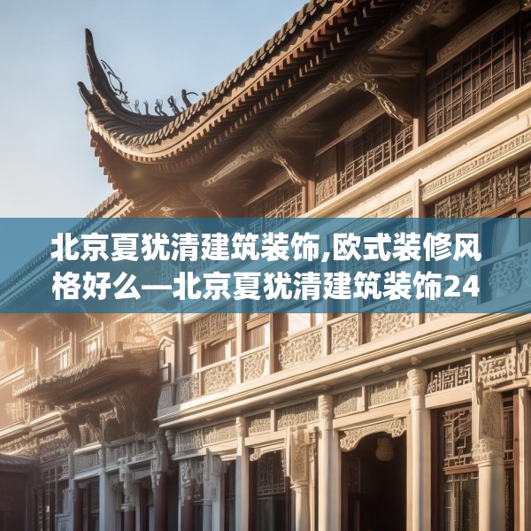 北京夏犹清建筑装饰,欧式装修风格好么—北京夏犹清建筑装饰241.a117b118c121fgy.128fdsfds