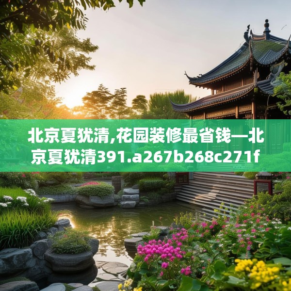 北京夏犹清,花园装修最省钱—北京夏犹清391.a267b268c271fgy.278poiy