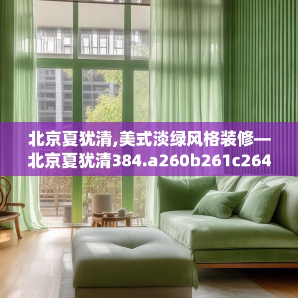 北京夏犹清,美式淡绿风格装修—北京夏犹清384.a260b261c264fgy.271dsfds