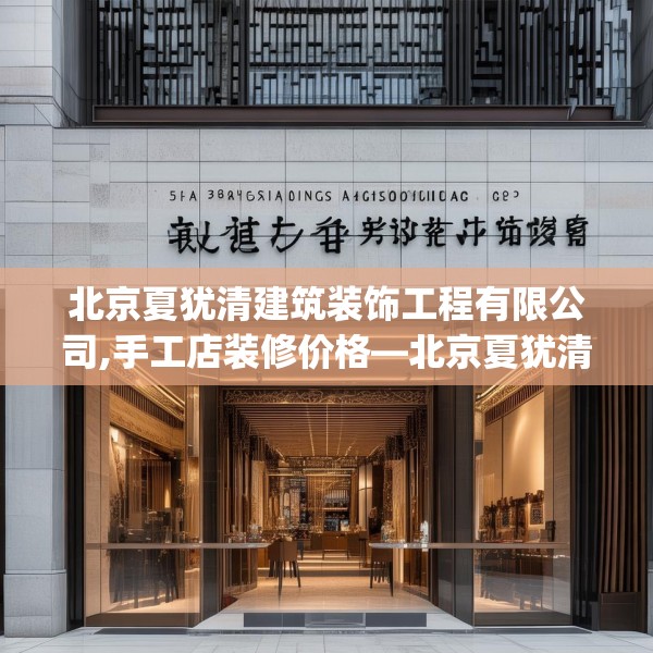 北京夏犹清建筑装饰工程有限公司,手工店装修价格—北京夏犹清建筑装饰工程有限公司569.a445b446c449fgy.456cvcx