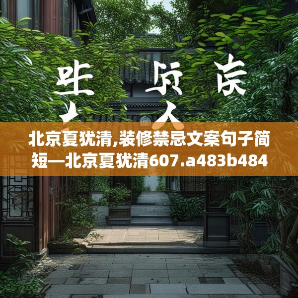 北京夏犹清,装修禁忌文案句子简短—北京夏犹清607.a483b484c487fgy.494poiy