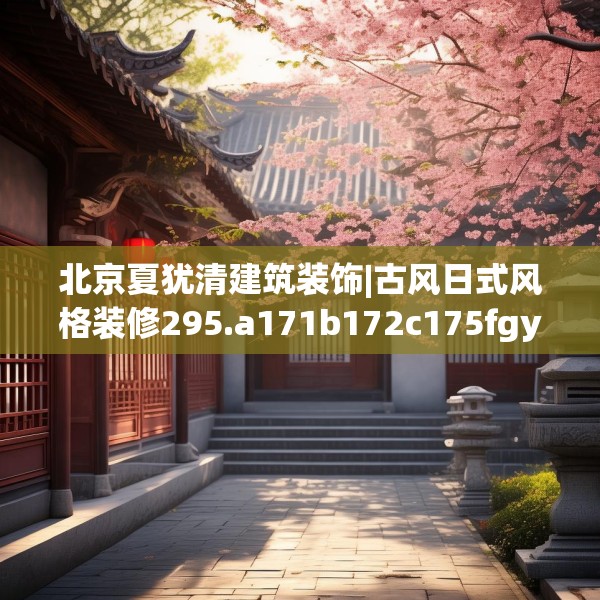 北京夏犹清建筑装饰|古风日式风格装修295.a171b172c175fgy.182fdsfds