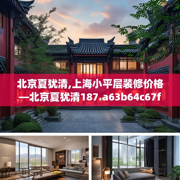 北京夏犹清,上海小平层装修价格—北京夏犹清187.a63b64c67fgy.74fdsfds