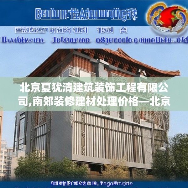 北京夏犹清建筑装饰工程有限公司,南郊装修建材处理价格—北京夏犹清建筑装饰工程有限公司520.a396b397c400fgy.407dewqe