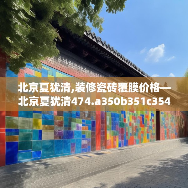 北京夏犹清,装修瓷砖覆膜价格—北京夏犹清474.a350b351c354fgy.361dsfds