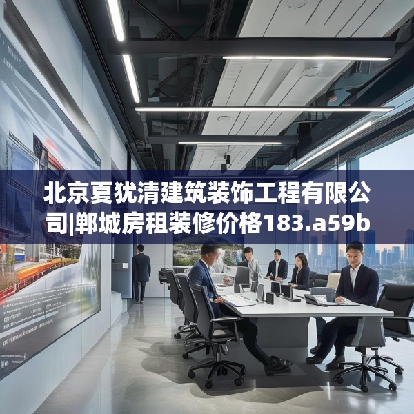 北京夏犹清建筑装饰工程有限公司|郸城房租装修价格183.a59b60c63fgy.70uyk