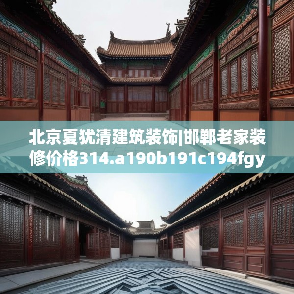 北京夏犹清建筑装饰|邯郸老家装修价格314.a190b191c194fgy.201wew