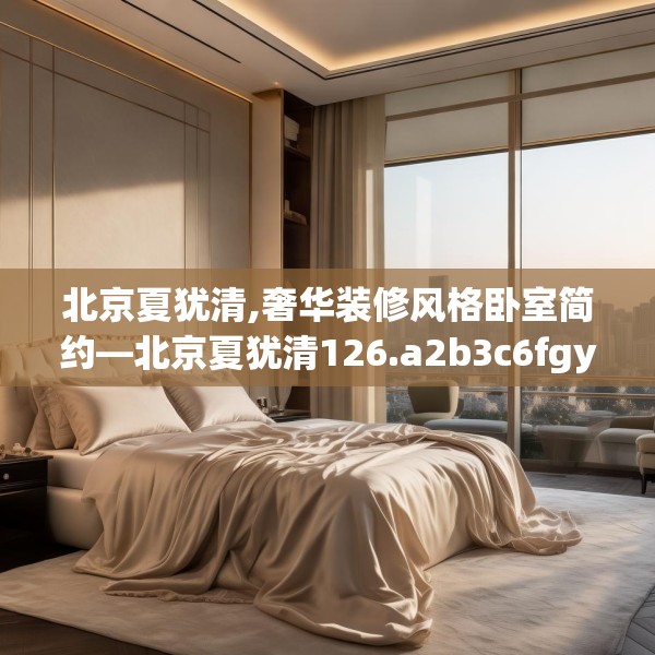北京夏犹清,奢华装修风格卧室简约—北京夏犹清126.a2b3c6fgy.13nbn