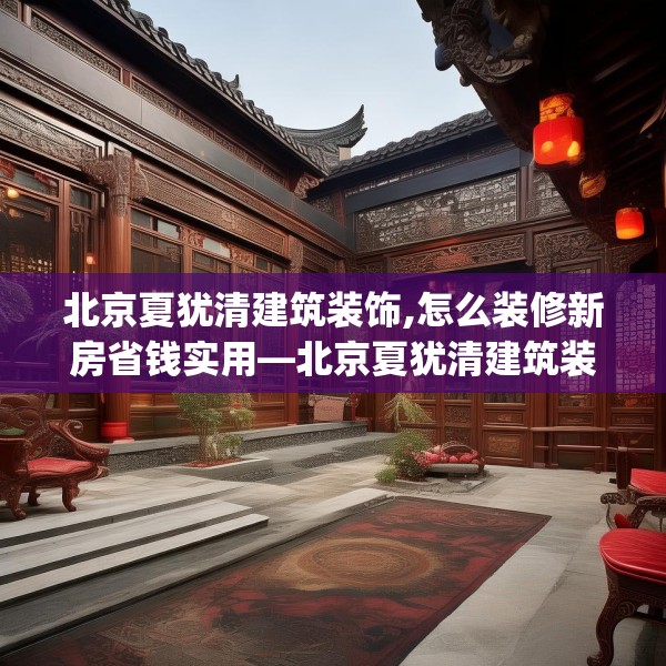 北京夏犹清建筑装饰,怎么装修新房省钱实用—北京夏犹清建筑装饰551.a427b428c431fgy.438cvcx