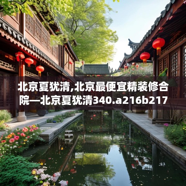 北京夏犹清,北京最便宜精装修合院—北京夏犹清340.a216b217c220fgy.227dewqe