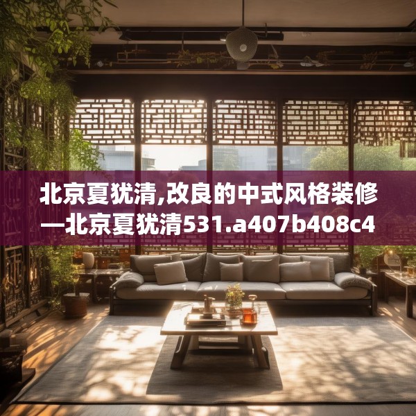 北京夏犹清,改良的中式风格装修—北京夏犹清531.a407b408c411fgy.418fghfd