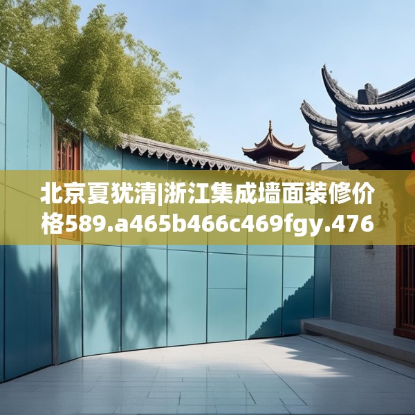 北京夏犹清|浙江集成墙面装修价格589.a465b466c469fgy.476poiy