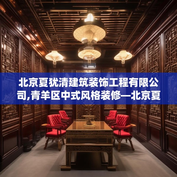 北京夏犹清建筑装饰工程有限公司,青羊区中式风格装修—北京夏犹清建筑装饰工程有限公司426.a302b303c306fgy.313lkjl