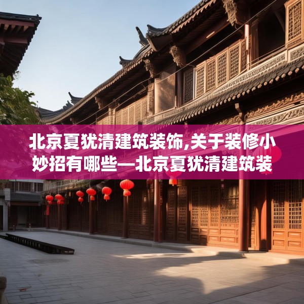 北京夏犹清建筑装饰,关于装修小妙招有哪些—北京夏犹清建筑装饰227.a103b104c107fgy.114cvcx