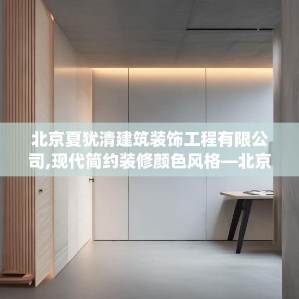 北京夏犹清建筑装饰工程有限公司,现代简约装修颜色风格—北京夏犹清建筑装饰工程有限公司448.a324b325c328fgy.335dewqe