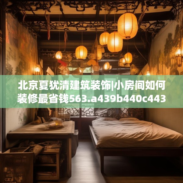北京夏犹清建筑装饰|小房间如何装修最省钱563.a439b440c443fgy.450fds