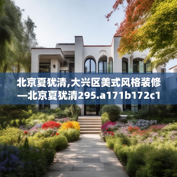 北京夏犹清,大兴区美式风格装修—北京夏犹清295.a171b172c175fgy.182fdsfds
