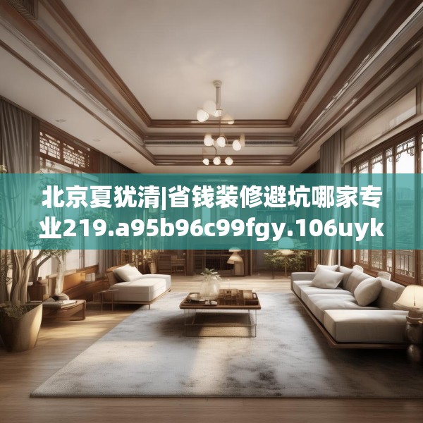 北京夏犹清|省钱装修避坑哪家专业219.a95b96c99fgy.106uyk