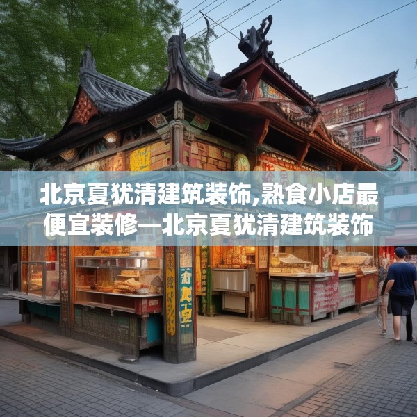 北京夏犹清建筑装饰,熟食小店最便宜装修—北京夏犹清建筑装饰175.a51b52c55fgy.62poiy