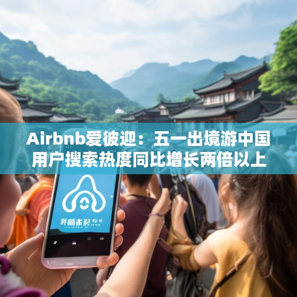 Airbnb爱彼迎：五一出境游中国用户搜索热度同比增长两倍以上