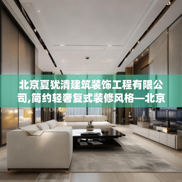 北京夏犹清建筑装饰工程有限公司,简约轻奢复式装修风格—北京夏犹清建筑装饰工程有限公司157.a33b34c37fgy.44poiy