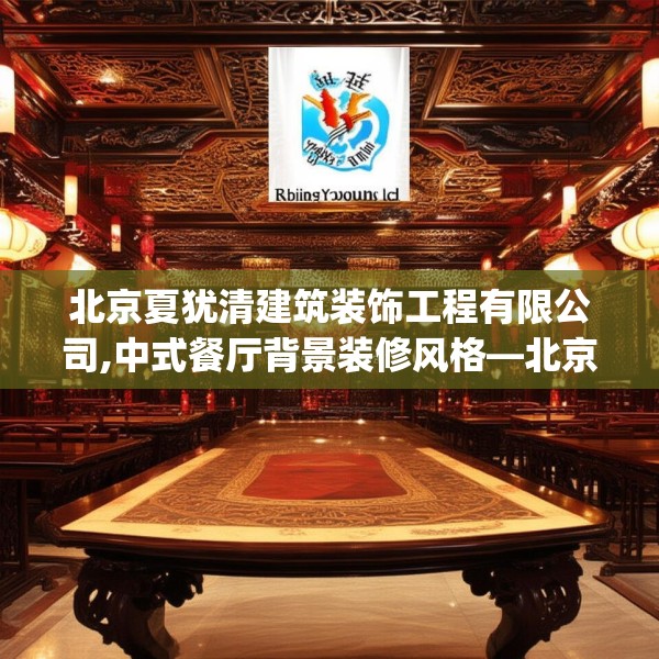 北京夏犹清建筑装饰工程有限公司,中式餐厅背景装修风格—北京夏犹清建筑装饰工程有限公司172.a48b49c52fgy.59sdA