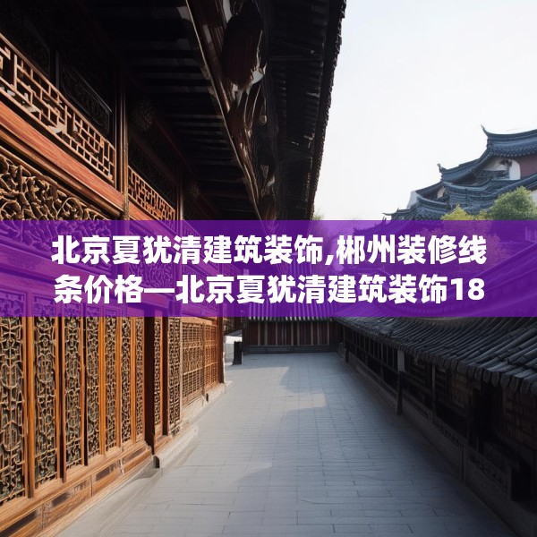 北京夏犹清建筑装饰,郴州装修线条价格—北京夏犹清建筑装饰182.a58b59c62fgy.6976681