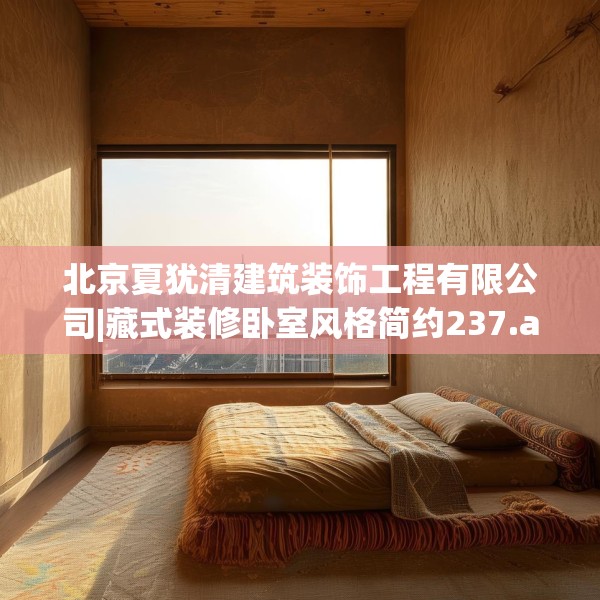 北京夏犹清建筑装饰工程有限公司|藏式装修卧室风格简约237.a113b114c117fgy.124uyk