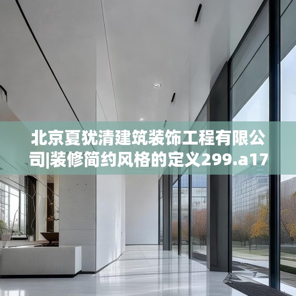 北京夏犹清建筑装饰工程有限公司|装修简约风格的定义299.a175b176c179fgy.186cvcx