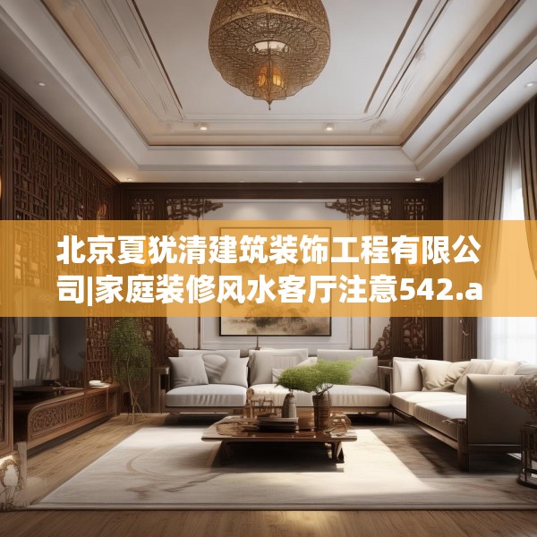 北京夏犹清建筑装饰工程有限公司|家庭装修风水客厅注意542.a418b419c422fgy.42976661