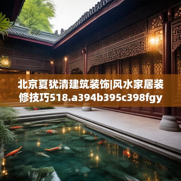 北京夏犹清建筑装饰|风水家居装修技巧518.a394b395c398fgy.405xczxv