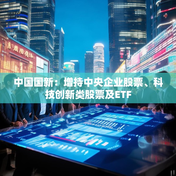 中国国新：增持中央企业股票、科技创新类股票及ETF