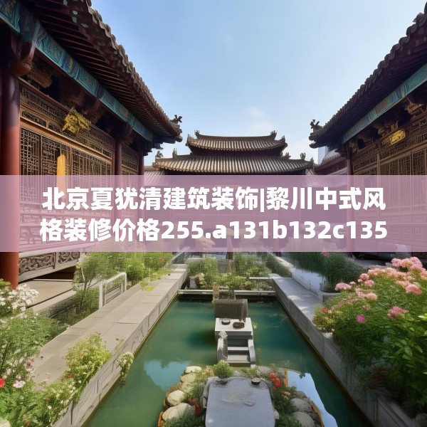 北京夏犹清建筑装饰|黎川中式风格装修价格255.a131b132c135fgy.142uyk
