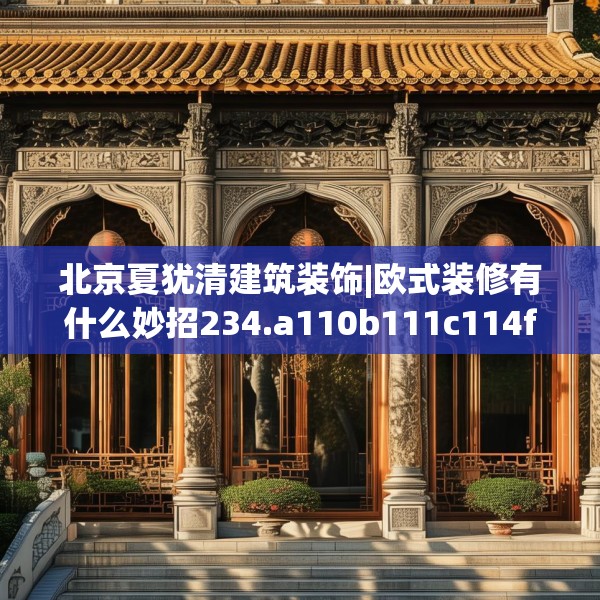 北京夏犹清建筑装饰|欧式装修有什么妙招234.a110b111c114fgy.121nbn