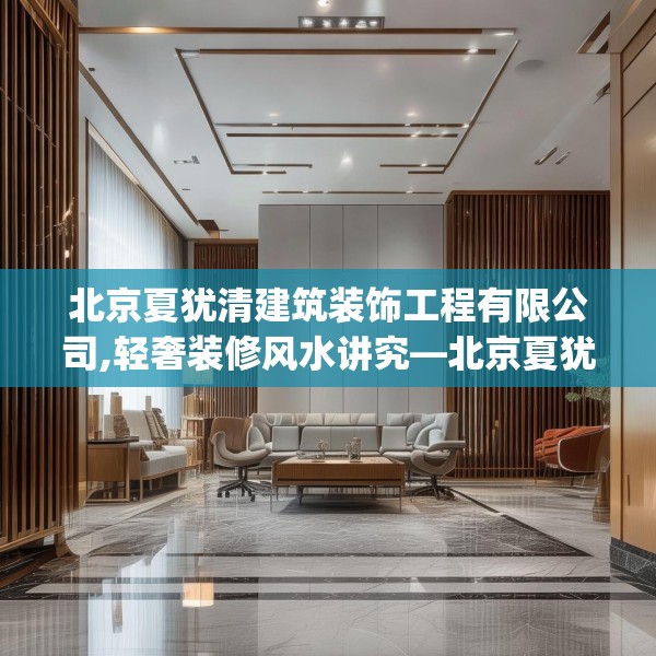 北京夏犹清建筑装饰工程有限公司,轻奢装修风水讲究—北京夏犹清建筑装饰工程有限公司276.a152b153c156fgy.163dsfds