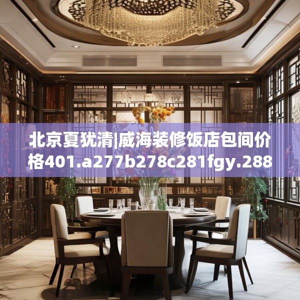 北京夏犹清|威海装修饭店包间价格401.a277b278c281fgy.288fds