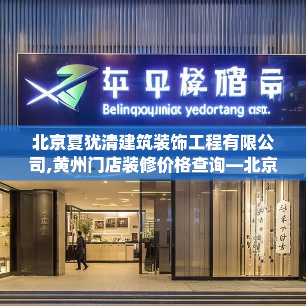 北京夏犹清建筑装饰工程有限公司,黄州门店装修价格查询—北京夏犹清建筑装饰工程有限公司491.a367b368c371fgy.378fds