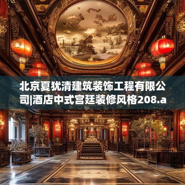 北京夏犹清建筑装饰工程有限公司|酒店中式宫廷装修风格208.a84b85c88fgy.95sdA