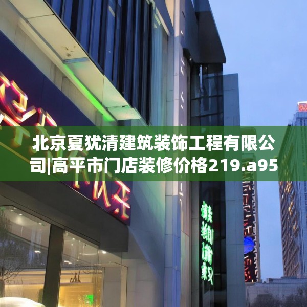 北京夏犹清建筑装饰工程有限公司|高平市门店装修价格219.a95b96c99fgy.106uyk