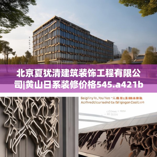 北京夏犹清建筑装饰工程有限公司|黄山日系装修价格545.a421b422c425fgy.432fds