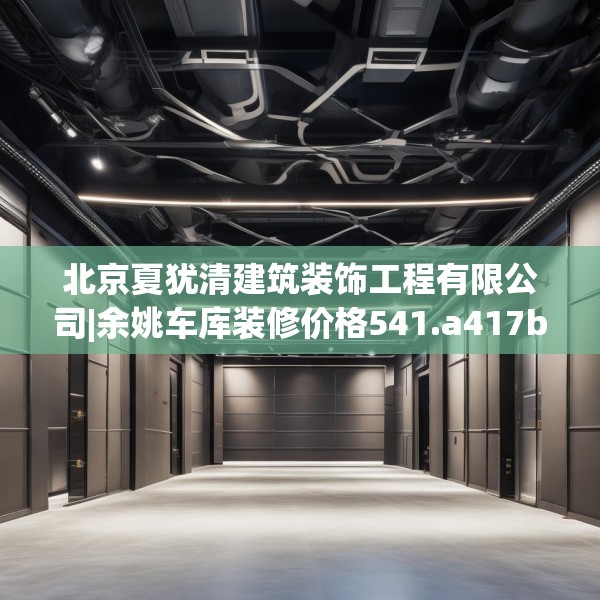 北京夏犹清建筑装饰工程有限公司|余姚车库装修价格541.a417b418c421fgy.428jhhj