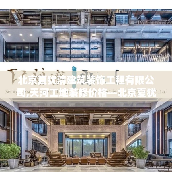 北京夏犹清建筑装饰工程有限公司,天河工地装修价格—北京夏犹清建筑装饰工程有限公司317.a193b194c197fgy.204cvcx