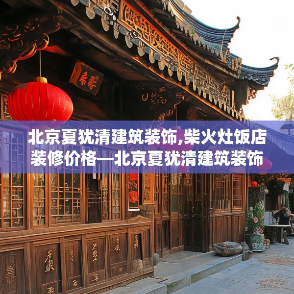 北京夏犹清建筑装饰,柴火灶饭店装修价格—北京夏犹清建筑装饰254.a130b131c134fgy.14176677