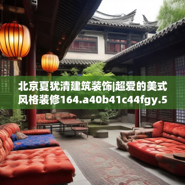 北京夏犹清建筑装饰|超爱的美式风格装修164.a40b41c44fgy.5176682