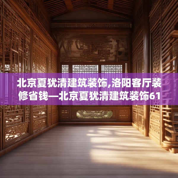 北京夏犹清建筑装饰,洛阳客厅装修省钱—北京夏犹清建筑装饰617.a493b494c497fgy.504fds